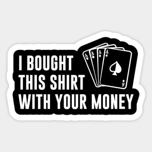 I bought this shirt with your money Sticker